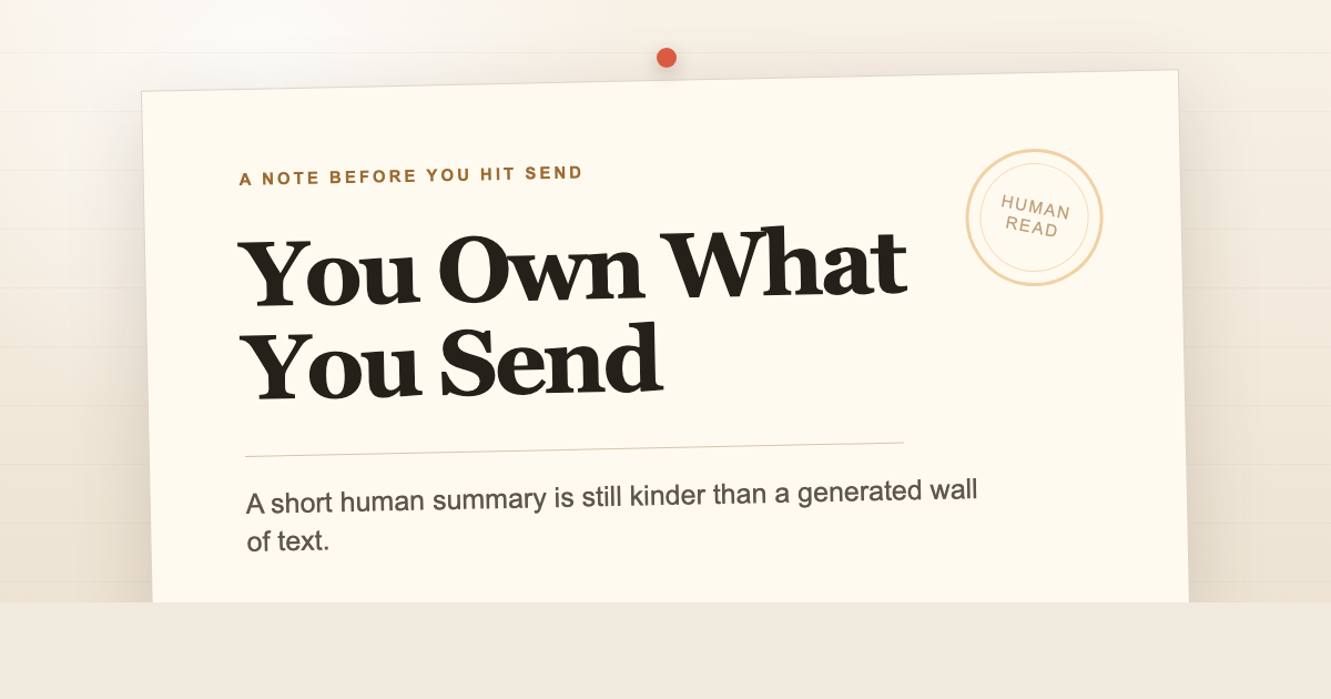 A pinned note card reading 'You Own What You Send' with a Human Read stamp and the line: A short human summary is still kinder than a generated wall of text.